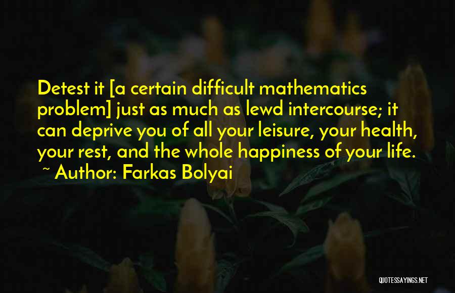 Farkas Bolyai Quotes: Detest It [a Certain Difficult Mathematics Problem] Just As Much As Lewd Intercourse; It Can Deprive You Of All Your