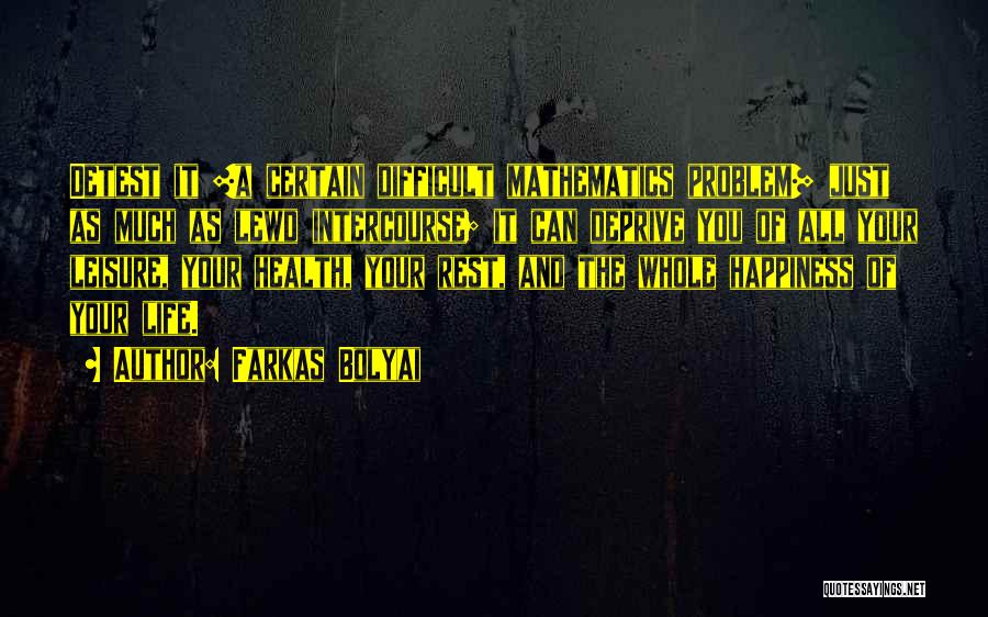 Farkas Bolyai Quotes: Detest It [a Certain Difficult Mathematics Problem] Just As Much As Lewd Intercourse; It Can Deprive You Of All Your