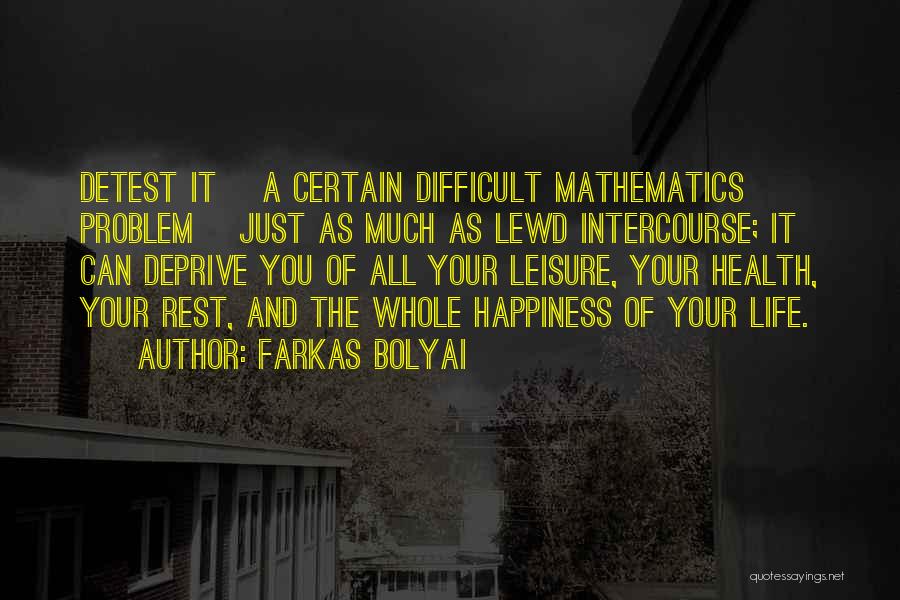 Farkas Bolyai Quotes: Detest It [a Certain Difficult Mathematics Problem] Just As Much As Lewd Intercourse; It Can Deprive You Of All Your