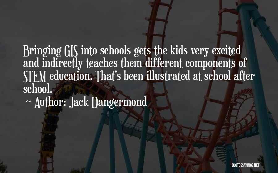 Jack Dangermond Quotes: Bringing Gis Into Schools Gets The Kids Very Excited And Indirectly Teaches Them Different Components Of Stem Education. That's Been