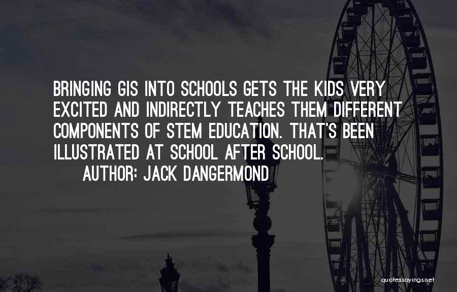 Jack Dangermond Quotes: Bringing Gis Into Schools Gets The Kids Very Excited And Indirectly Teaches Them Different Components Of Stem Education. That's Been
