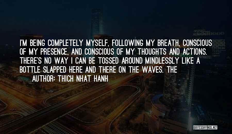 Thich Nhat Hanh Quotes: I'm Being Completely Myself, Following My Breath, Conscious Of My Presence, And Conscious Of My Thoughts And Actions. There's No