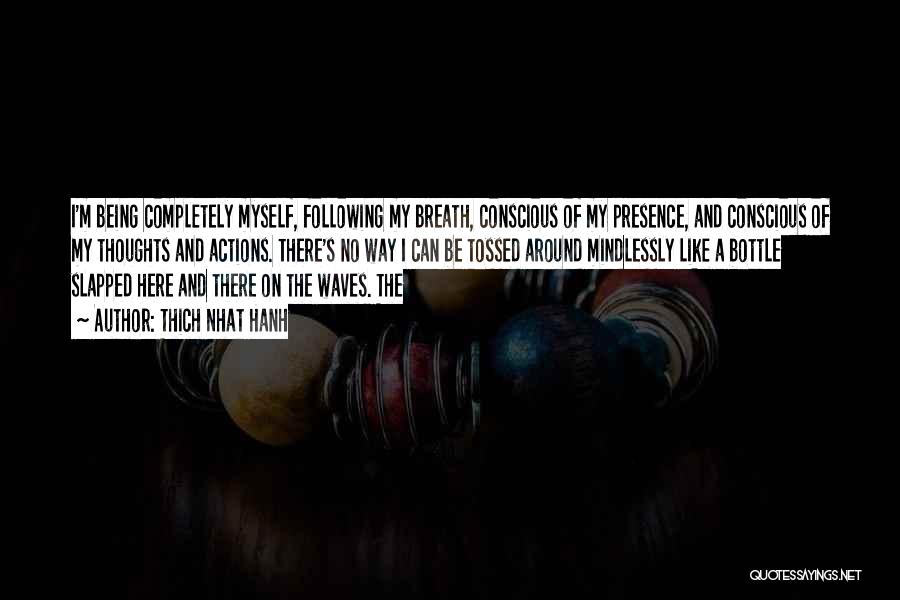 Thich Nhat Hanh Quotes: I'm Being Completely Myself, Following My Breath, Conscious Of My Presence, And Conscious Of My Thoughts And Actions. There's No