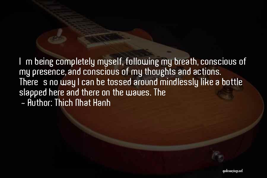 Thich Nhat Hanh Quotes: I'm Being Completely Myself, Following My Breath, Conscious Of My Presence, And Conscious Of My Thoughts And Actions. There's No