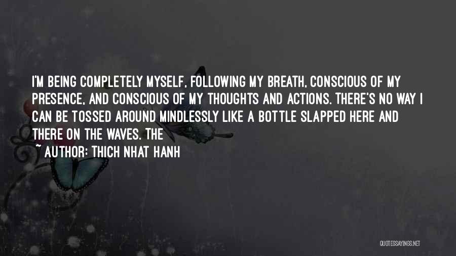 Thich Nhat Hanh Quotes: I'm Being Completely Myself, Following My Breath, Conscious Of My Presence, And Conscious Of My Thoughts And Actions. There's No