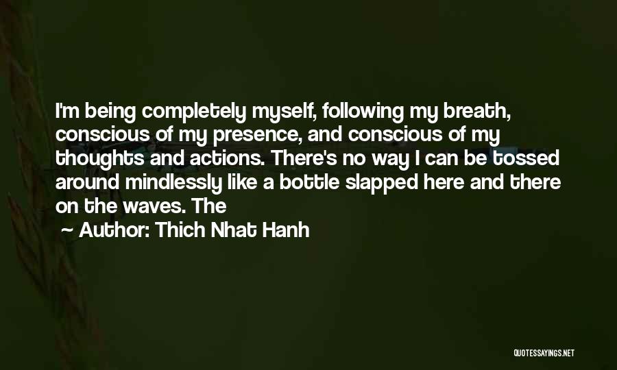 Thich Nhat Hanh Quotes: I'm Being Completely Myself, Following My Breath, Conscious Of My Presence, And Conscious Of My Thoughts And Actions. There's No