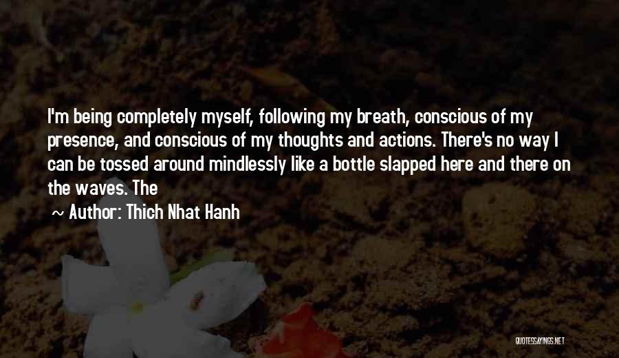 Thich Nhat Hanh Quotes: I'm Being Completely Myself, Following My Breath, Conscious Of My Presence, And Conscious Of My Thoughts And Actions. There's No