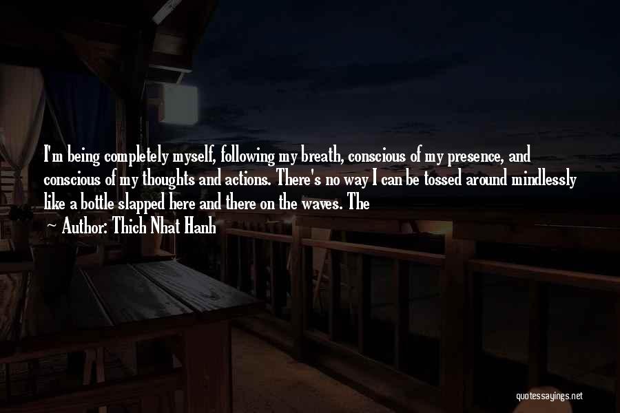 Thich Nhat Hanh Quotes: I'm Being Completely Myself, Following My Breath, Conscious Of My Presence, And Conscious Of My Thoughts And Actions. There's No