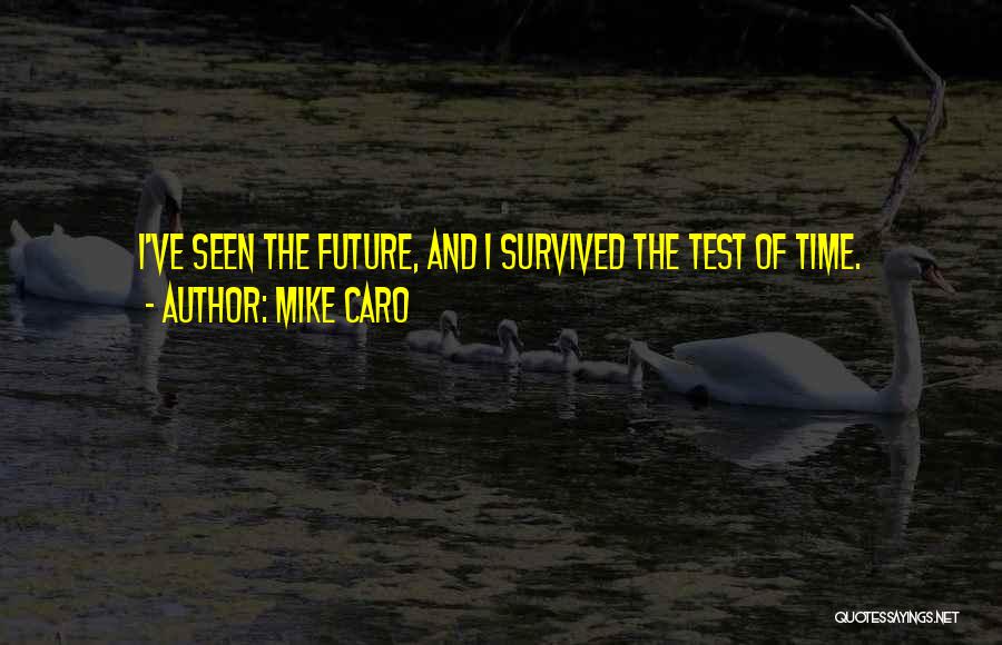 Mike Caro Quotes: I've Seen The Future, And I Survived The Test Of Time.