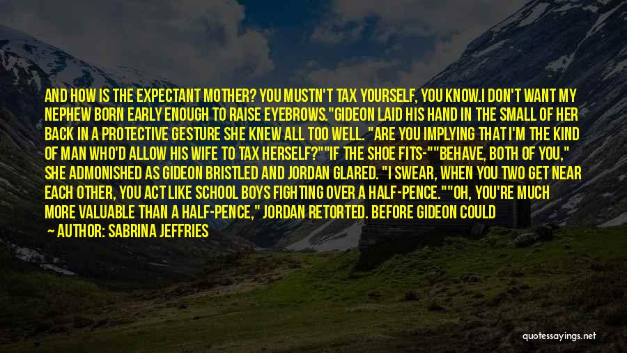 Sabrina Jeffries Quotes: And How Is The Expectant Mother? You Mustn't Tax Yourself, You Know.i Don't Want My Nephew Born Early Enough To