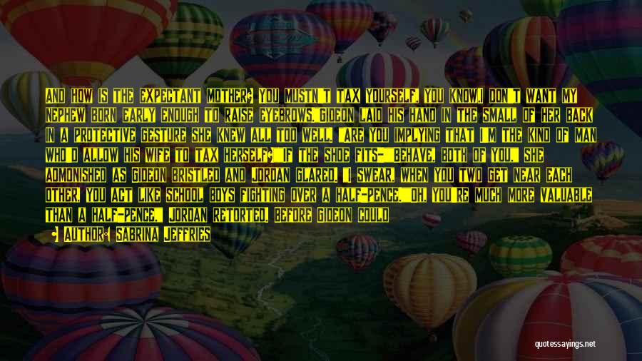 Sabrina Jeffries Quotes: And How Is The Expectant Mother? You Mustn't Tax Yourself, You Know.i Don't Want My Nephew Born Early Enough To