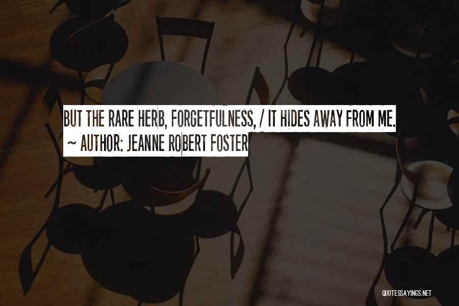 Jeanne Robert Foster Quotes: But The Rare Herb, Forgetfulness, / It Hides Away From Me.
