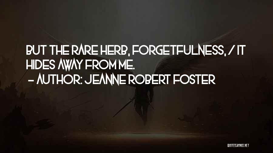 Jeanne Robert Foster Quotes: But The Rare Herb, Forgetfulness, / It Hides Away From Me.