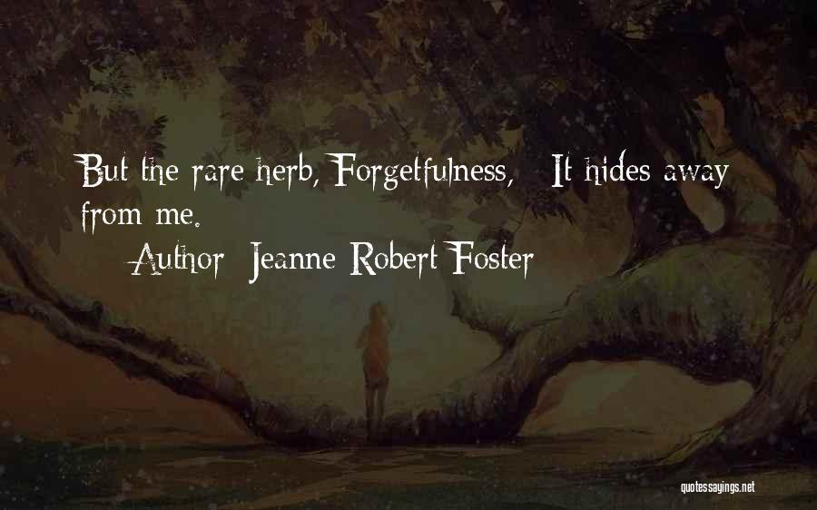 Jeanne Robert Foster Quotes: But The Rare Herb, Forgetfulness, / It Hides Away From Me.