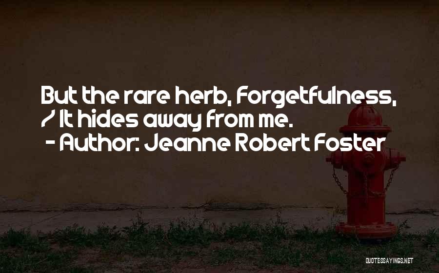 Jeanne Robert Foster Quotes: But The Rare Herb, Forgetfulness, / It Hides Away From Me.