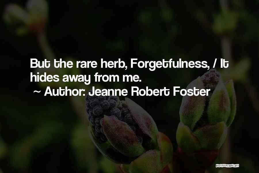 Jeanne Robert Foster Quotes: But The Rare Herb, Forgetfulness, / It Hides Away From Me.