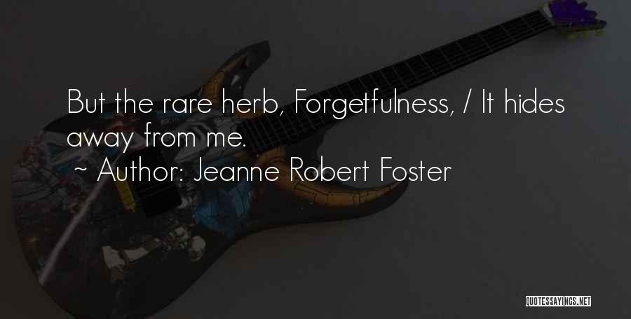 Jeanne Robert Foster Quotes: But The Rare Herb, Forgetfulness, / It Hides Away From Me.