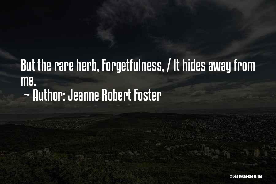 Jeanne Robert Foster Quotes: But The Rare Herb, Forgetfulness, / It Hides Away From Me.