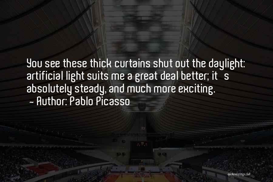 Pablo Picasso Quotes: You See These Thick Curtains Shut Out The Daylight: Artificial Light Suits Me A Great Deal Better; It's Absolutely Steady,