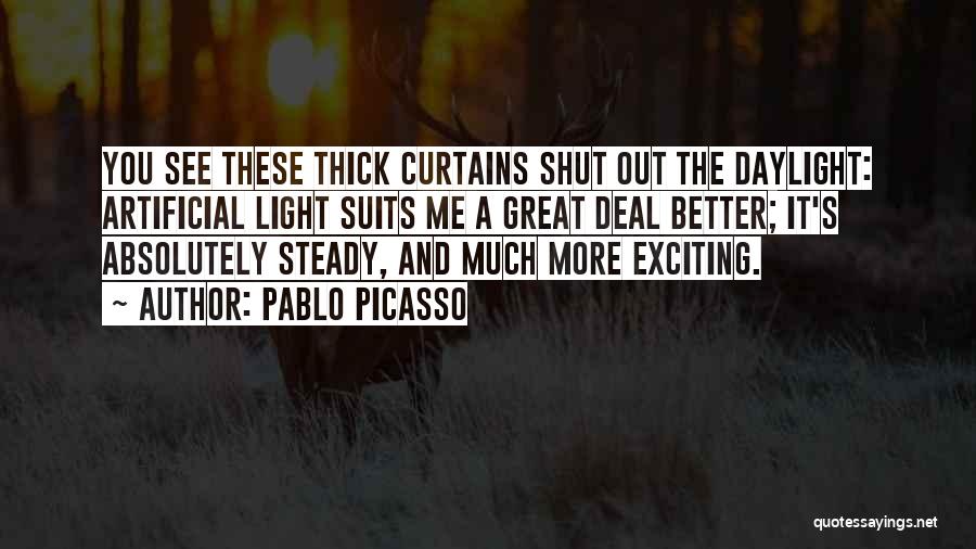 Pablo Picasso Quotes: You See These Thick Curtains Shut Out The Daylight: Artificial Light Suits Me A Great Deal Better; It's Absolutely Steady,