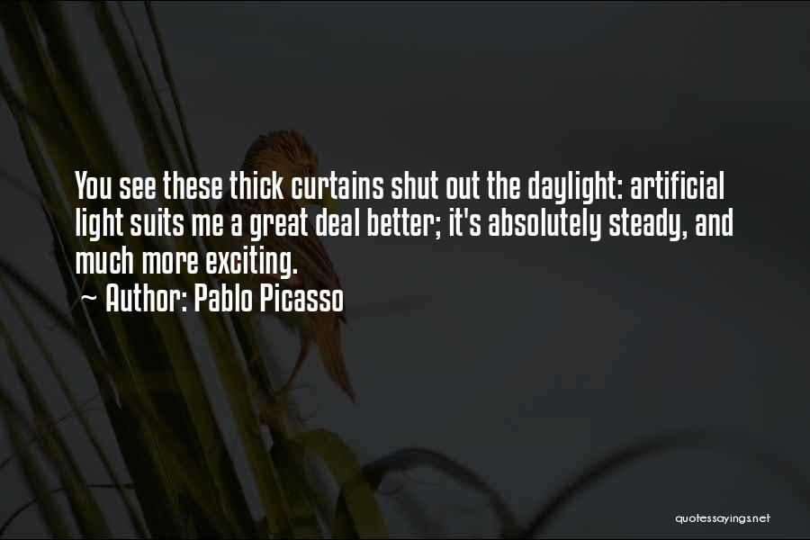 Pablo Picasso Quotes: You See These Thick Curtains Shut Out The Daylight: Artificial Light Suits Me A Great Deal Better; It's Absolutely Steady,