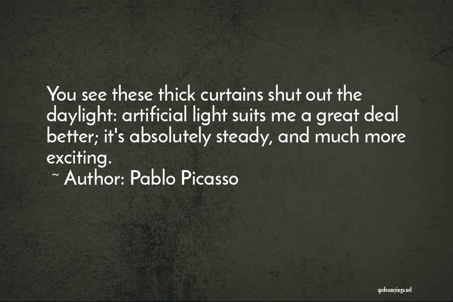 Pablo Picasso Quotes: You See These Thick Curtains Shut Out The Daylight: Artificial Light Suits Me A Great Deal Better; It's Absolutely Steady,