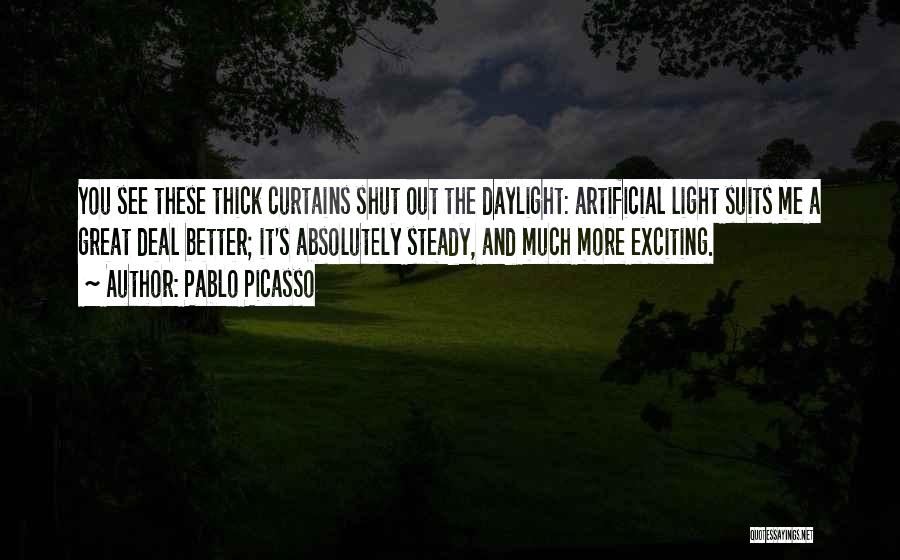 Pablo Picasso Quotes: You See These Thick Curtains Shut Out The Daylight: Artificial Light Suits Me A Great Deal Better; It's Absolutely Steady,