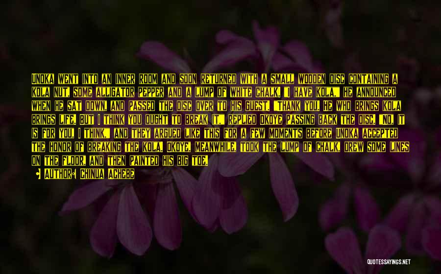 Chinua Achebe Quotes: Unoka Went Into An Inner Room And Soon Returned With A Small Wooden Disc Containing A Kola Nut, Some Alligator