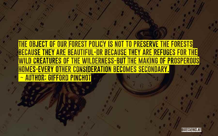 Gifford Pinchot Quotes: The Object Of Our Forest Policy Is Not To Preserve The Forests Because They Are Beautiful-or Because They Are Refuges