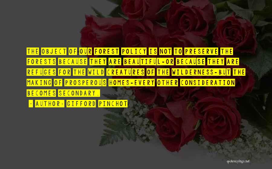 Gifford Pinchot Quotes: The Object Of Our Forest Policy Is Not To Preserve The Forests Because They Are Beautiful-or Because They Are Refuges