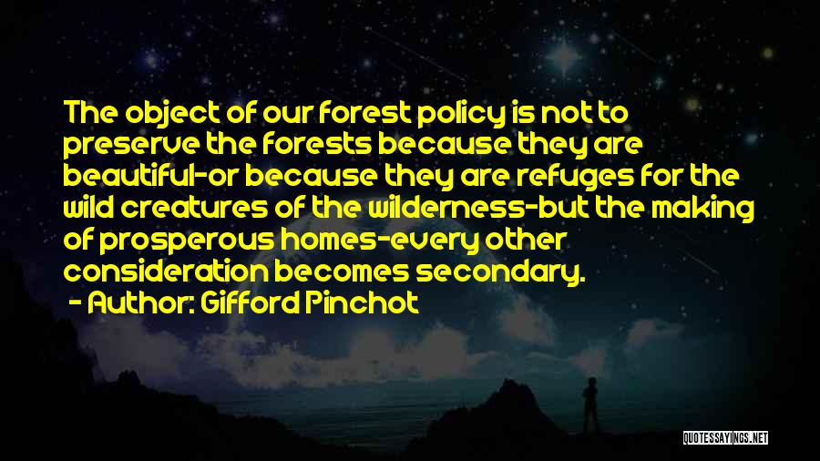 Gifford Pinchot Quotes: The Object Of Our Forest Policy Is Not To Preserve The Forests Because They Are Beautiful-or Because They Are Refuges
