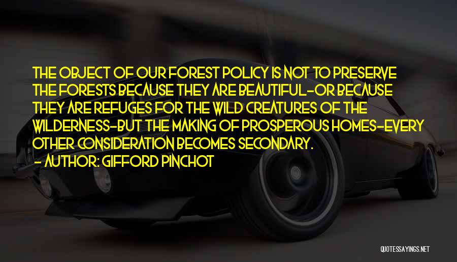 Gifford Pinchot Quotes: The Object Of Our Forest Policy Is Not To Preserve The Forests Because They Are Beautiful-or Because They Are Refuges