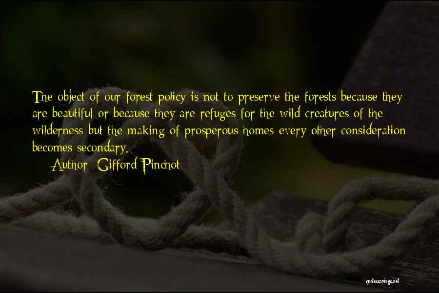 Gifford Pinchot Quotes: The Object Of Our Forest Policy Is Not To Preserve The Forests Because They Are Beautiful-or Because They Are Refuges