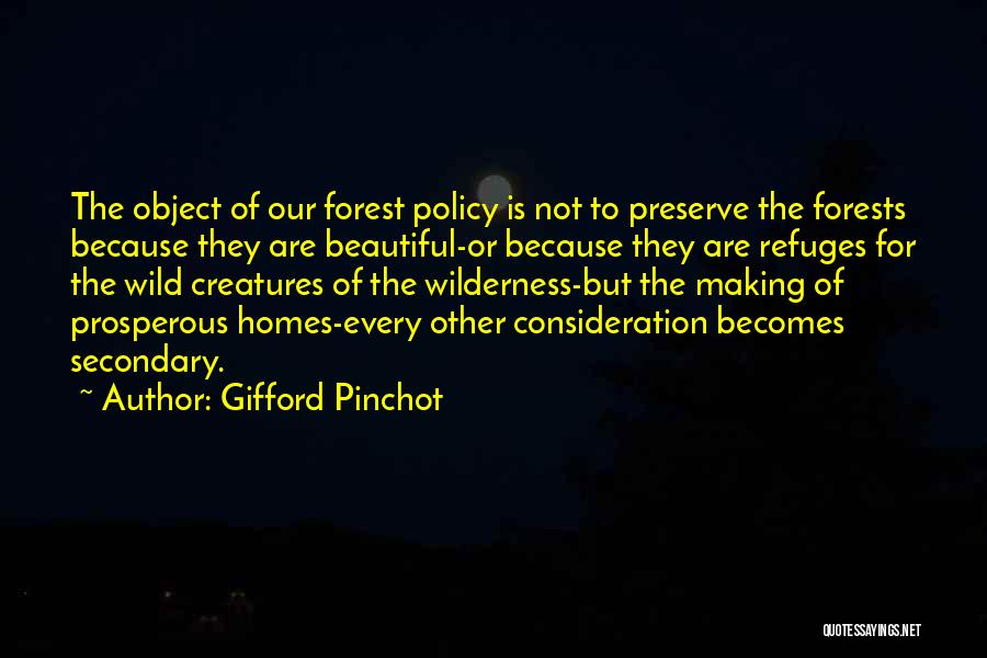 Gifford Pinchot Quotes: The Object Of Our Forest Policy Is Not To Preserve The Forests Because They Are Beautiful-or Because They Are Refuges