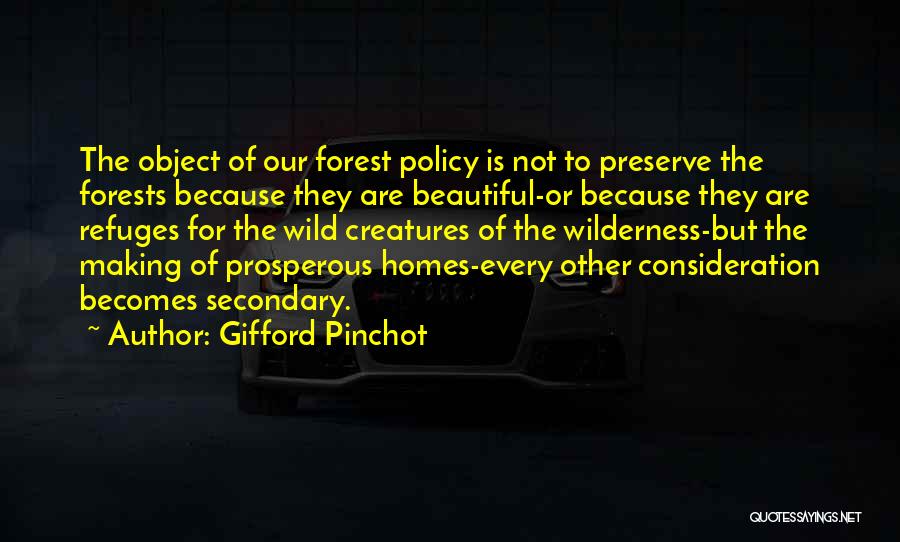 Gifford Pinchot Quotes: The Object Of Our Forest Policy Is Not To Preserve The Forests Because They Are Beautiful-or Because They Are Refuges