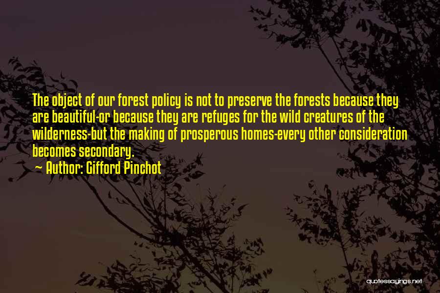 Gifford Pinchot Quotes: The Object Of Our Forest Policy Is Not To Preserve The Forests Because They Are Beautiful-or Because They Are Refuges