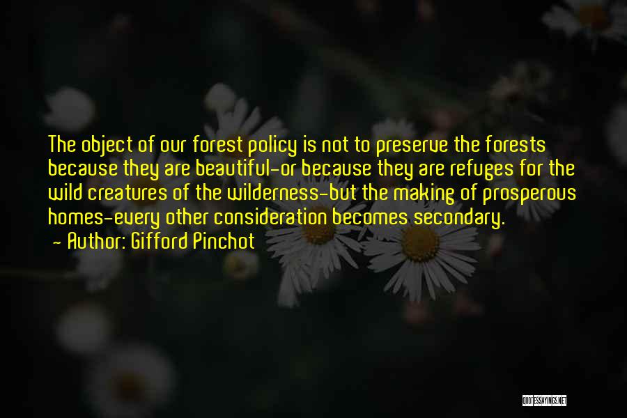 Gifford Pinchot Quotes: The Object Of Our Forest Policy Is Not To Preserve The Forests Because They Are Beautiful-or Because They Are Refuges