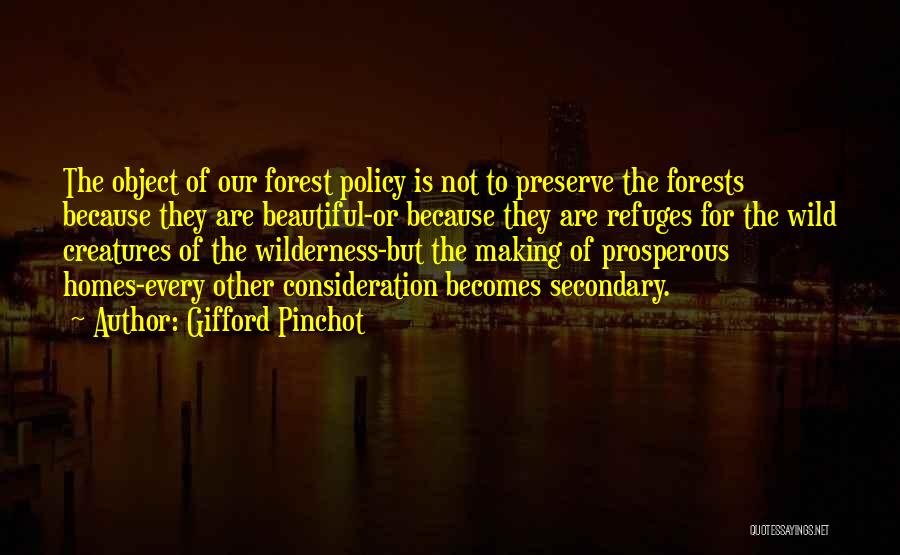 Gifford Pinchot Quotes: The Object Of Our Forest Policy Is Not To Preserve The Forests Because They Are Beautiful-or Because They Are Refuges