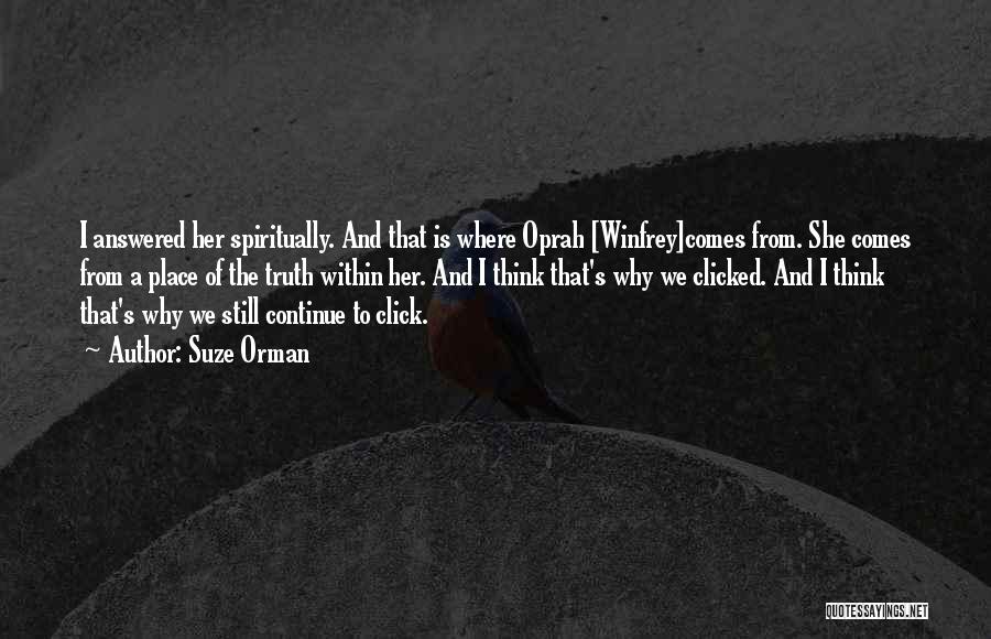 Suze Orman Quotes: I Answered Her Spiritually. And That Is Where Oprah [winfrey]comes From. She Comes From A Place Of The Truth Within