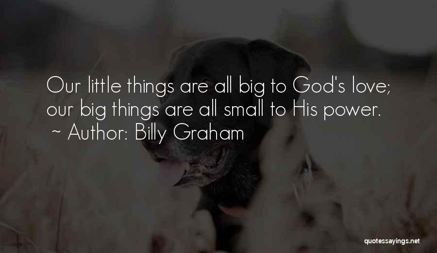 Billy Graham Quotes: Our Little Things Are All Big To God's Love; Our Big Things Are All Small To His Power.