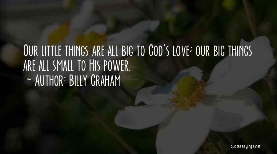 Billy Graham Quotes: Our Little Things Are All Big To God's Love; Our Big Things Are All Small To His Power.