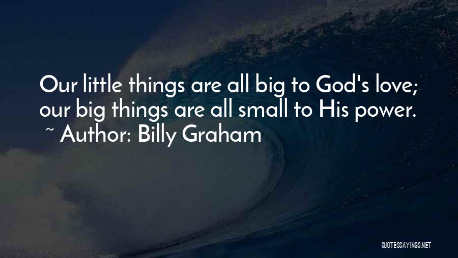 Billy Graham Quotes: Our Little Things Are All Big To God's Love; Our Big Things Are All Small To His Power.