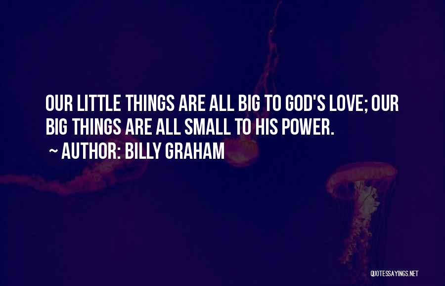 Billy Graham Quotes: Our Little Things Are All Big To God's Love; Our Big Things Are All Small To His Power.