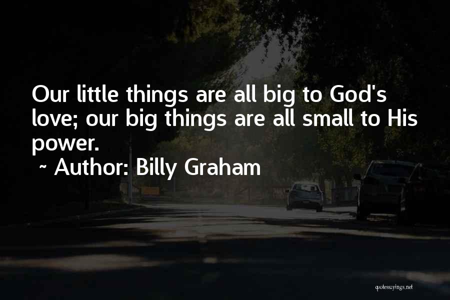 Billy Graham Quotes: Our Little Things Are All Big To God's Love; Our Big Things Are All Small To His Power.