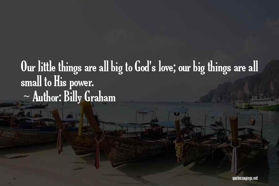 Billy Graham Quotes: Our Little Things Are All Big To God's Love; Our Big Things Are All Small To His Power.