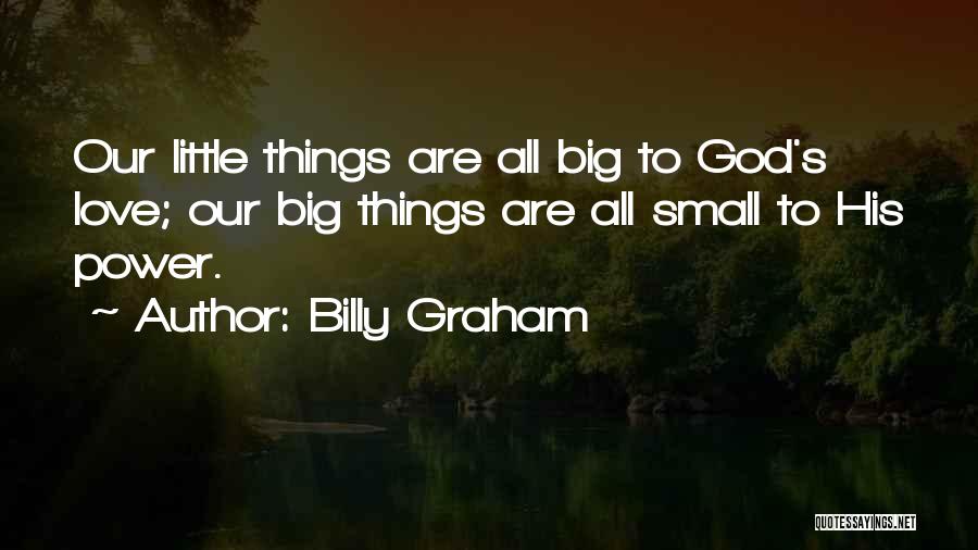 Billy Graham Quotes: Our Little Things Are All Big To God's Love; Our Big Things Are All Small To His Power.