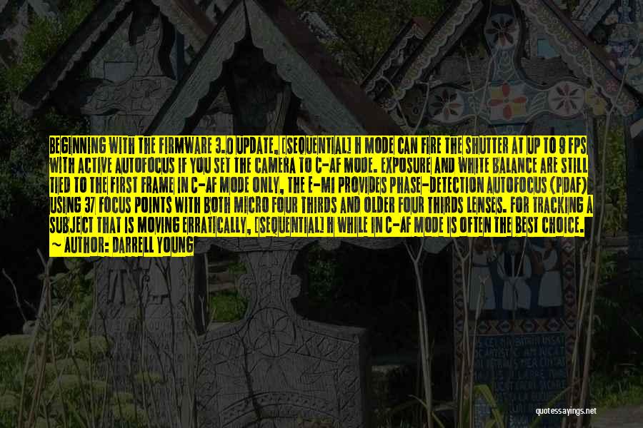 Darrell Young Quotes: Beginning With The Firmware 3.0 Update, [sequential] H Mode Can Fire The Shutter At Up To 9 Fps With Active