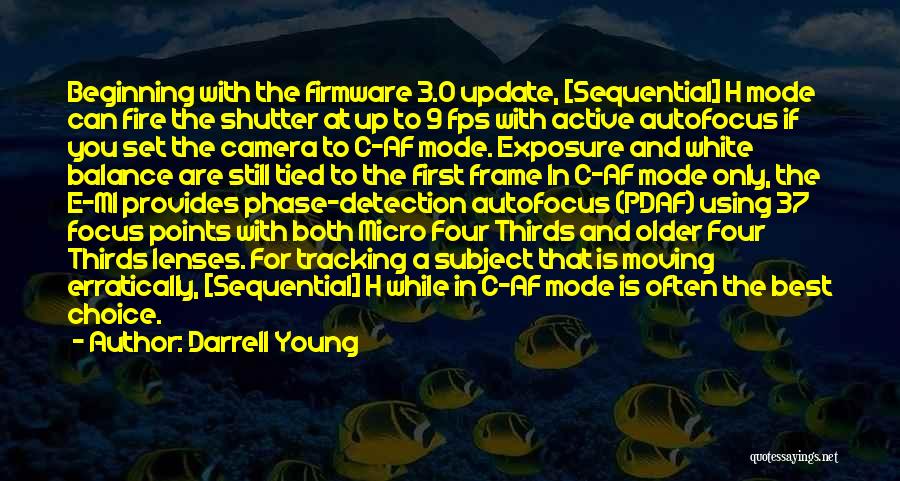 Darrell Young Quotes: Beginning With The Firmware 3.0 Update, [sequential] H Mode Can Fire The Shutter At Up To 9 Fps With Active