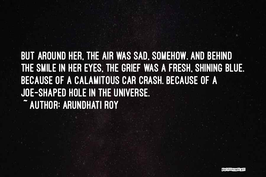 Arundhati Roy Quotes: But Around Her, The Air Was Sad, Somehow. And Behind The Smile In Her Eyes, The Grief Was A Fresh,