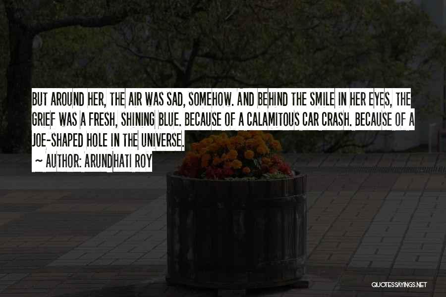 Arundhati Roy Quotes: But Around Her, The Air Was Sad, Somehow. And Behind The Smile In Her Eyes, The Grief Was A Fresh,